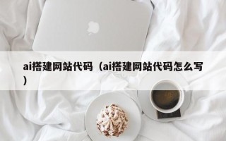 自贡ai搭建网站代码（ai搭建网站代码怎么写）