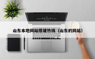 自贡山东本地网站搭建热线（山东的网站）