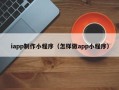 自贡iapp制作小程序（怎样做app小程序）
