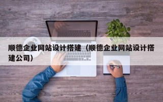 自贡顺德企业网站设计搭建（顺德企业网站设计搭建公司）