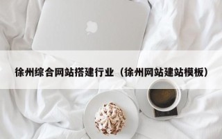 自贡徐州综合网站搭建行业（徐州网站建站模板）