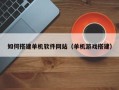 自贡如何搭建单机软件网站（单机游戏搭建）