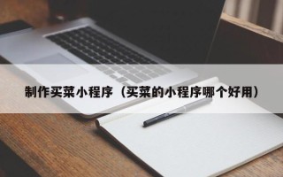 自贡制作买菜小程序（买菜的小程序哪个好用）